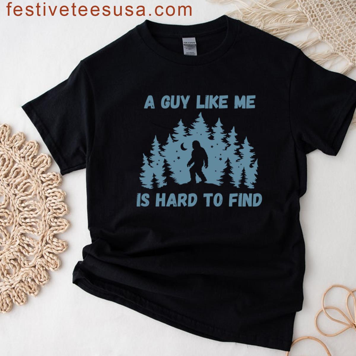 A Guy Like Me Is Hard To Find Funny Bigfoot Sasquatch Fathers Day Gifts T-shirt