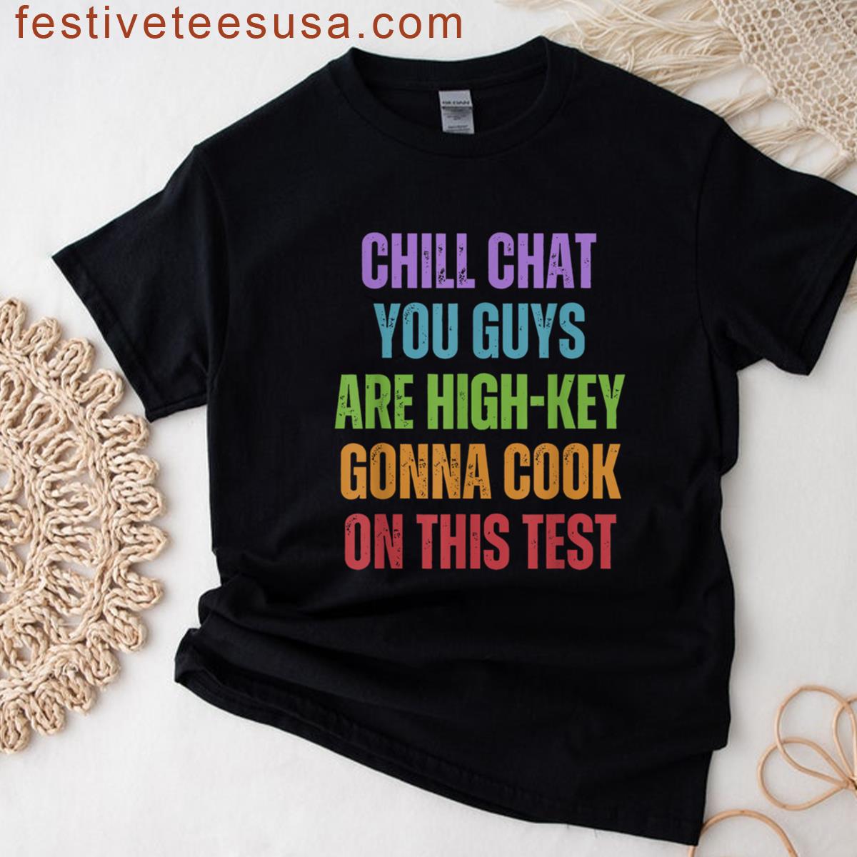 Chill Chat You Guys Are High Key Gonna Cook On This Test Day T-shirt