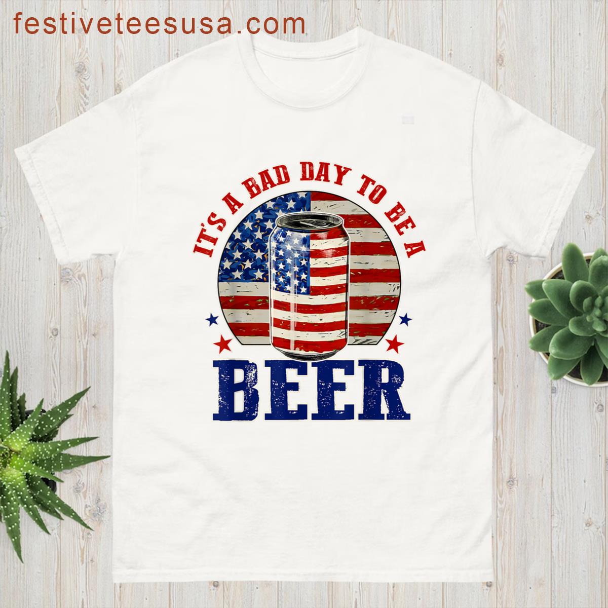 Its A Bad Day To Be A Beer Funny July 4th Party T-shirt