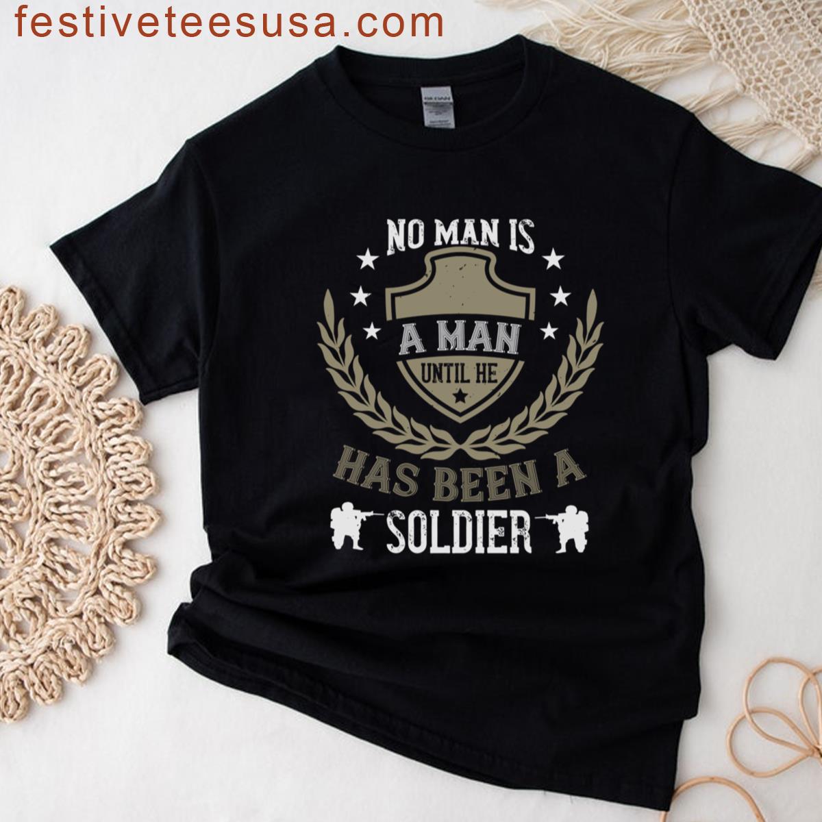 No Man Is A Man Until He Has Been A Soldier T-shirt