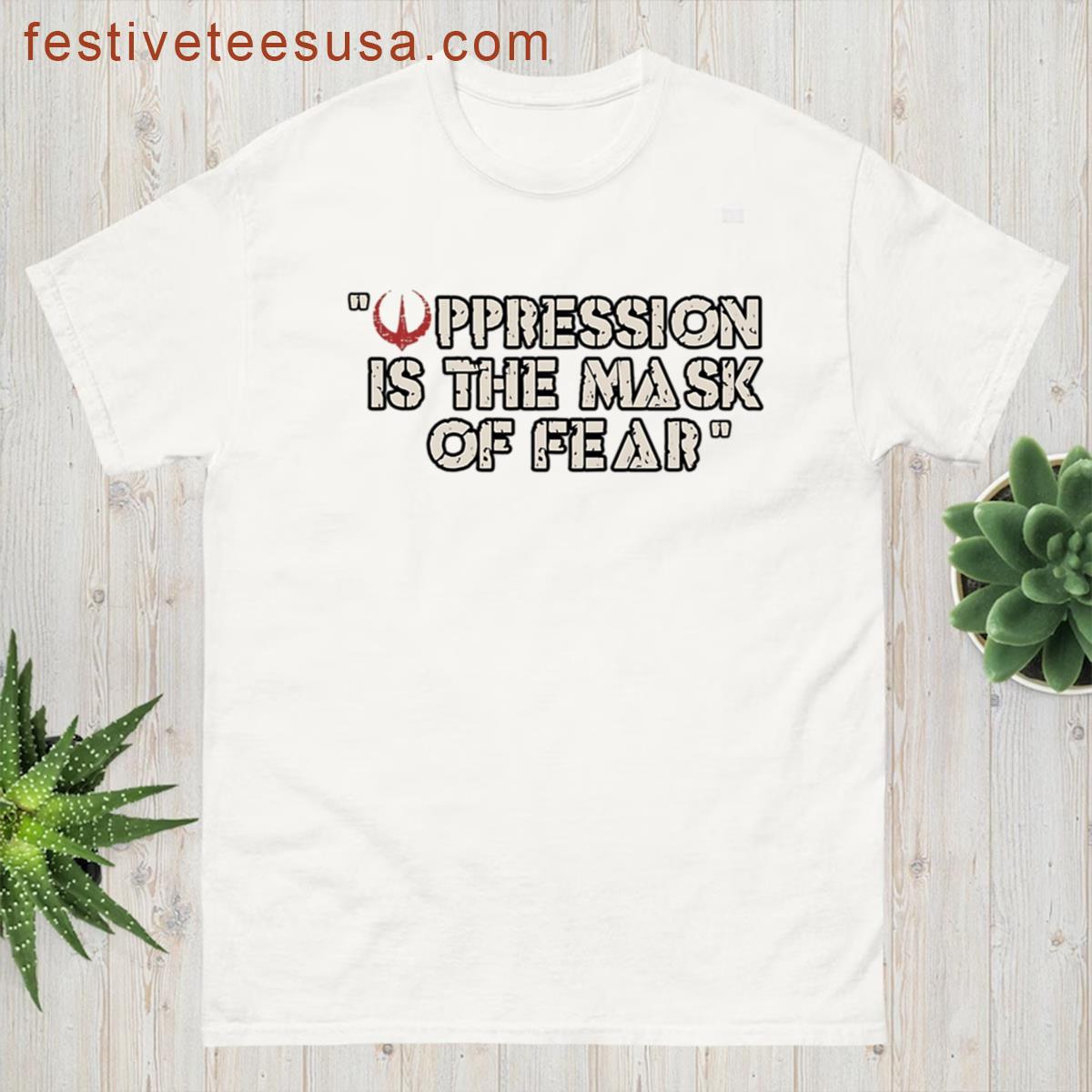 Oppression Is The Mask Of Fear Quote T-shirt