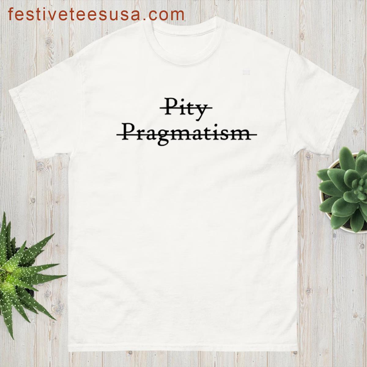 Pity Nor Pragmatism T-shirt