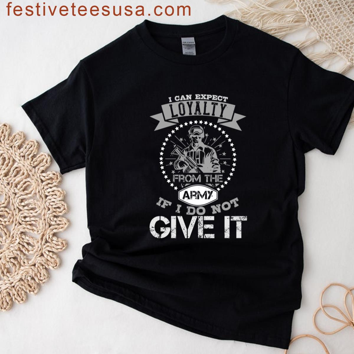 Soldier Quote I Can Expect Loyalty From The Army T-shirt