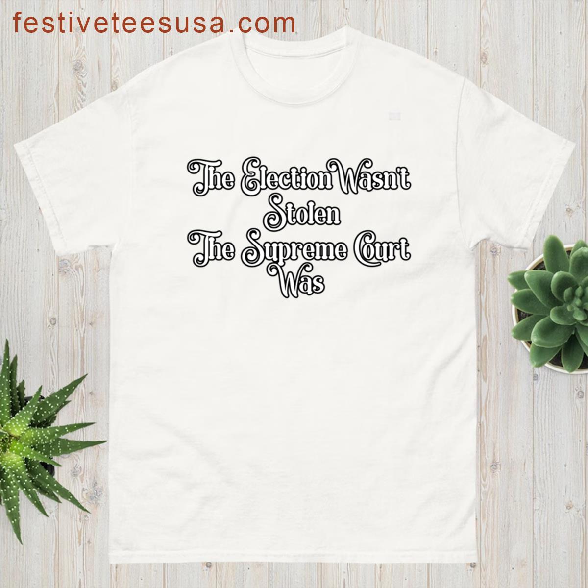 The Election Wasnt Stolen The Supreme Court Was T-shirt