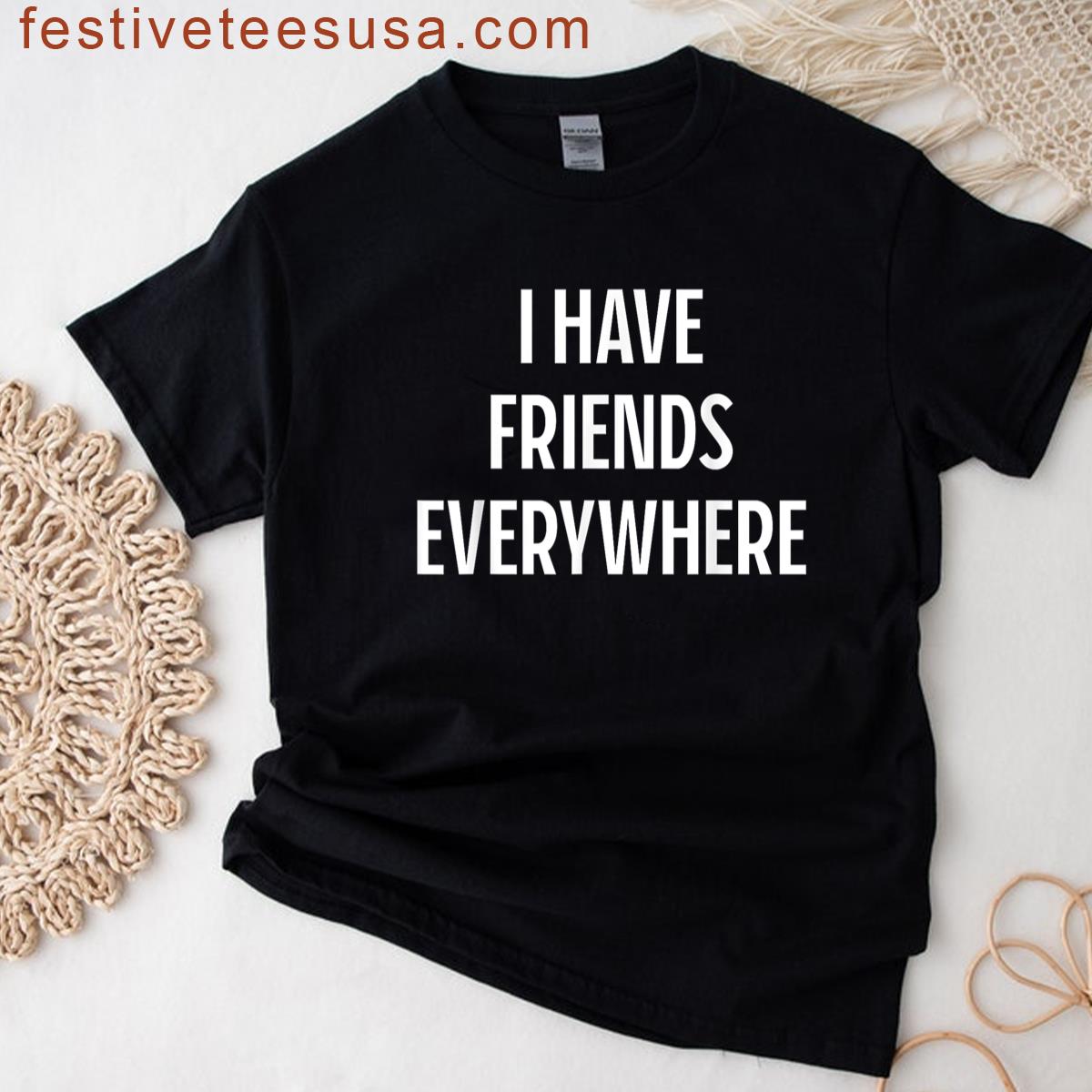 I Have Friends Everywhere T-shirt