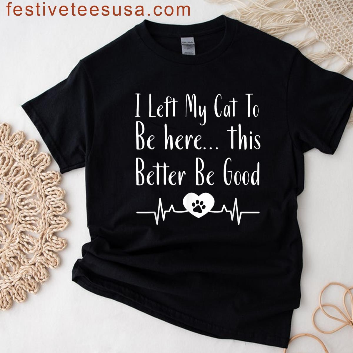 I Left My Cat To Be Here This Better Be Good Funny T-shirt