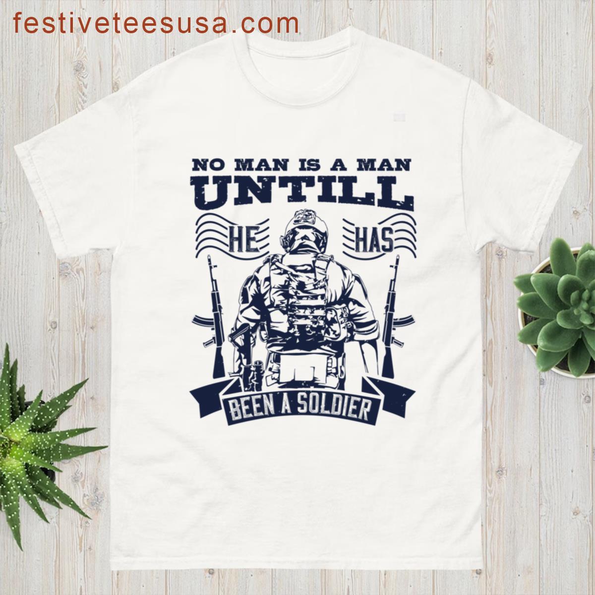 No Man Is A Man Until He Has Been A Soldier T-shirt