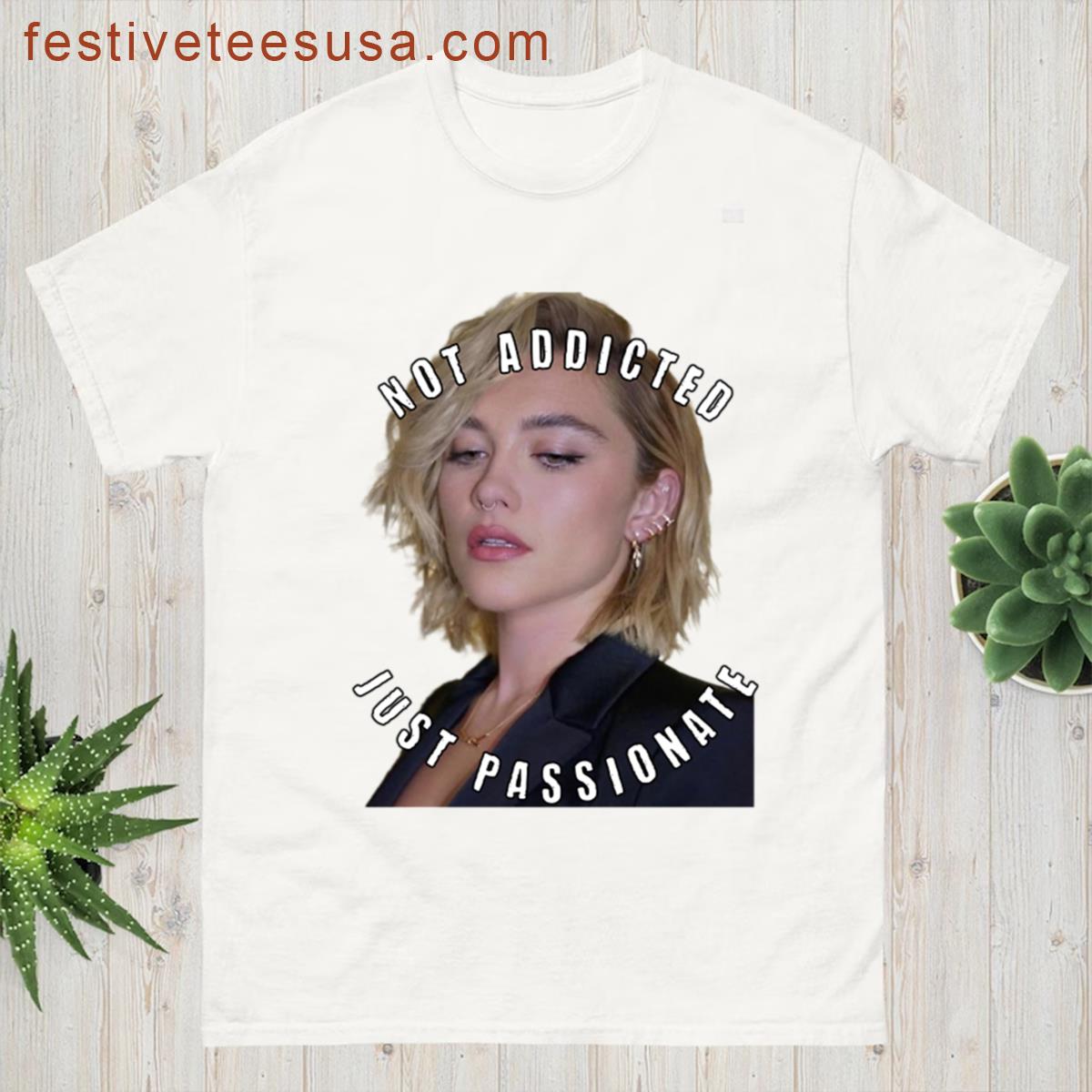Not Addicted Just Passionate About Florence Pugh T-shirt