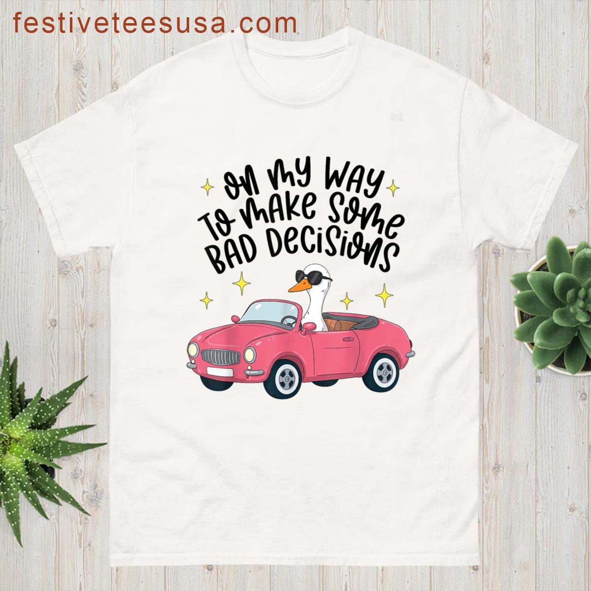 On My Way To Make Some Bad Decisions Funny Silly Goose Meme T-shirt