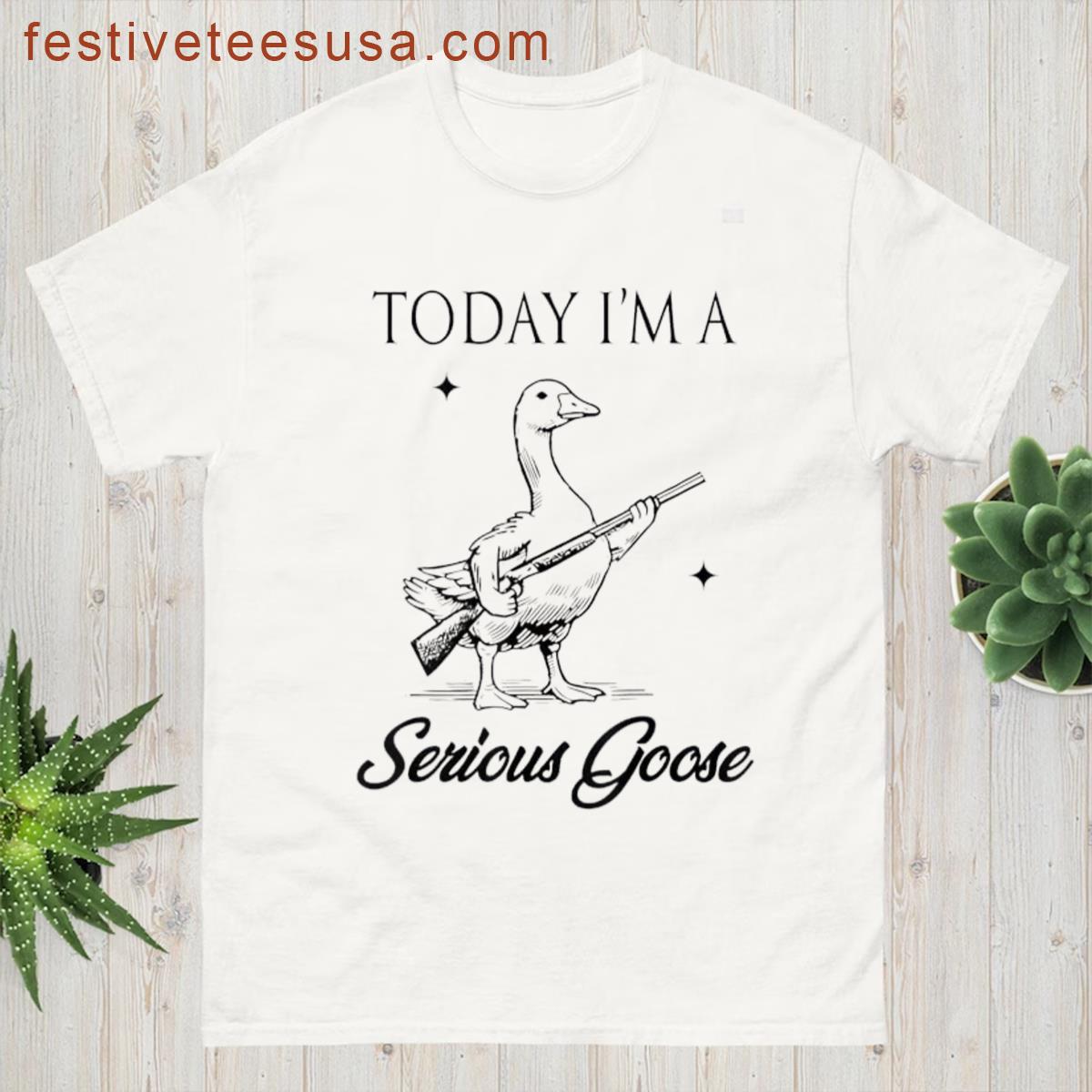 Today Im A Serious Goose Funny Quote T-shirt